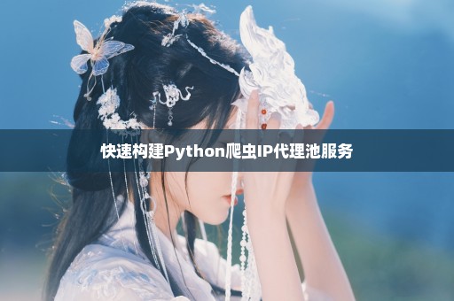 快速构建Python爬虫IP代理池服务