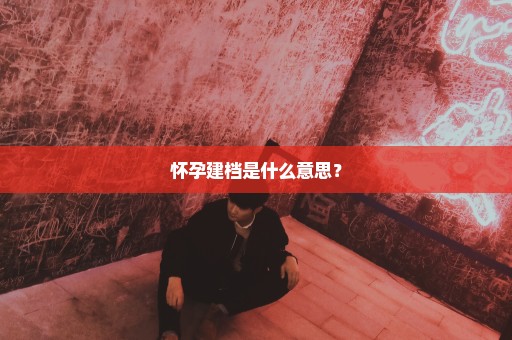 怀孕建档是什么意思？