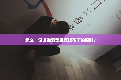 怎么一句话说清楚果冻跟布丁的区别？