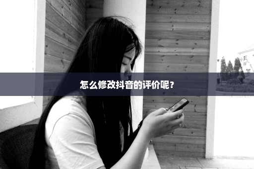 怎么修改抖音的评价呢？