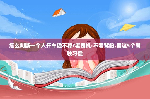 怎么判断一个人开车稳不稳?老司机:不看驾龄,看这5个驾驶习惯