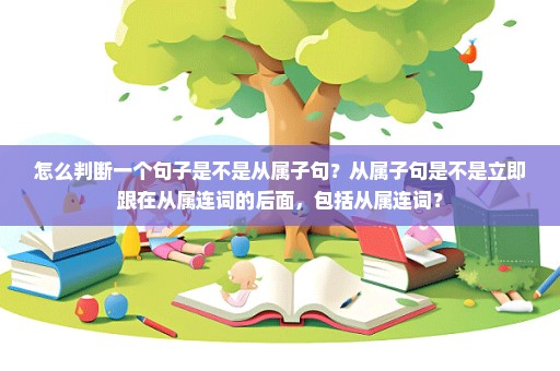 怎么判断一个句子是不是从属子句？从属子句是不是立即跟在从属连词的后面，包括从属连词？