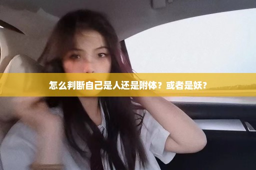 怎么判断自己是人还是附体？或者是妖？