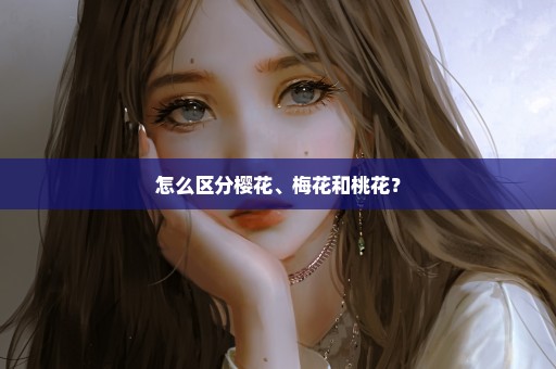 怎么区分樱花、梅花和桃花？