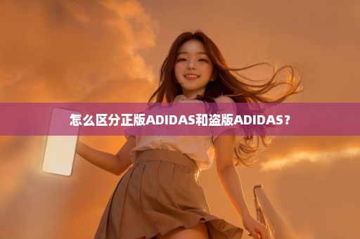 怎么区分正版ADIDAS和盗版ADIDAS？