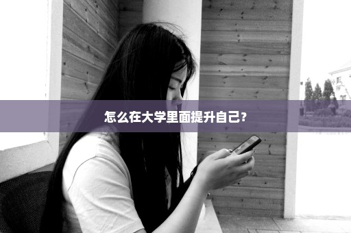 怎么在大学里面提升自己？