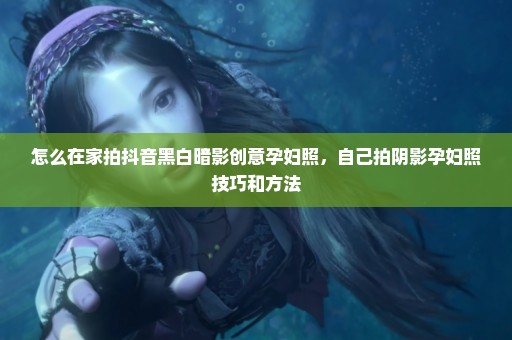 怎么在家拍抖音黑白暗影创意孕妇照，自己拍阴影孕妇照技巧和方法