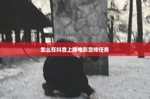 怎么在抖音上接电影宣传任务