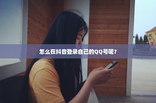 怎么在抖音登录自己的QQ号呢？