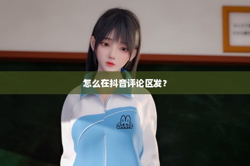 怎么在抖音评论区发？