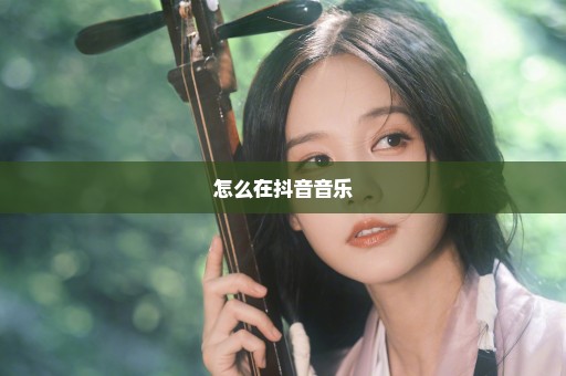 怎么在抖音音乐