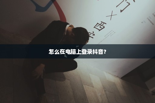 怎么在电脑上登录抖音？