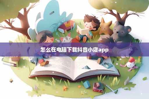 怎么在电脑下载抖音小店app