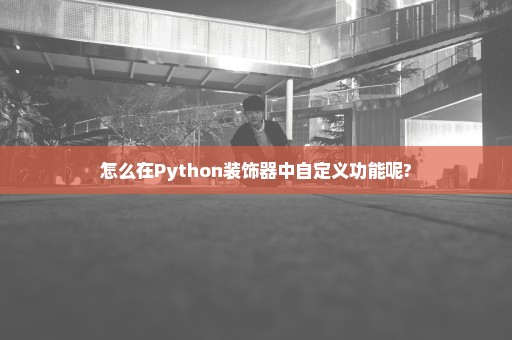 怎么在Python装饰器中自定义功能呢?