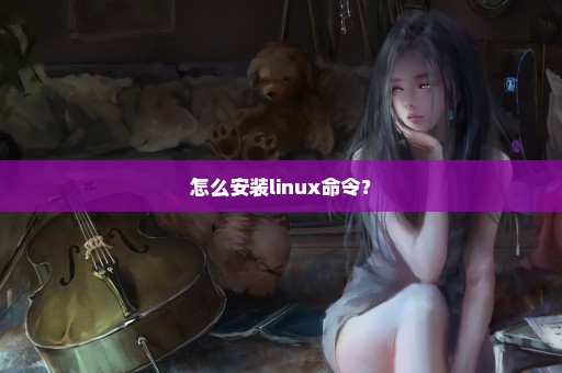 怎么安装linux命令？