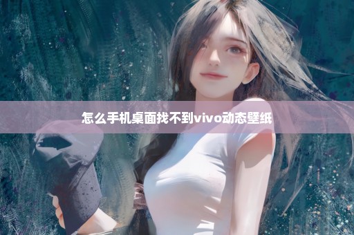 怎么手机桌面找不到vivo动态壁纸