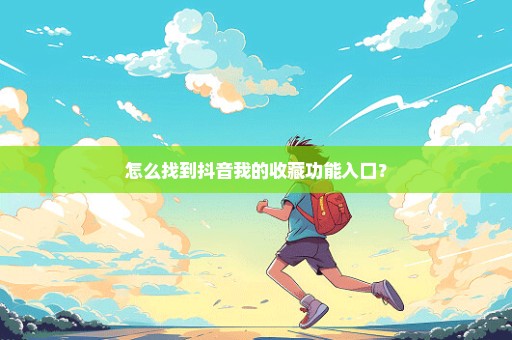 怎么找到抖音我的收藏功能入口？