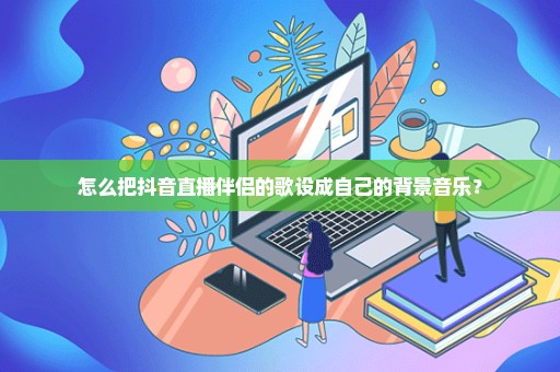 怎么把抖音直播伴侣的歌设成自己的背景音乐？