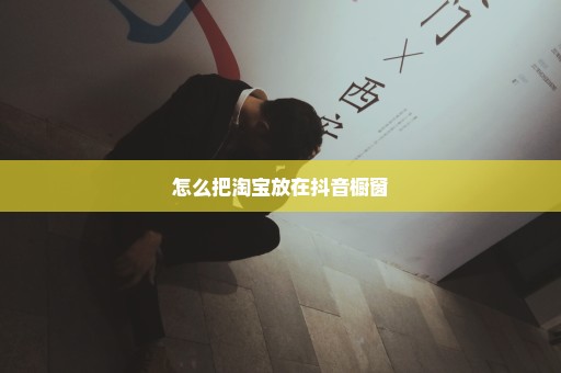 怎么把淘宝放在抖音橱窗