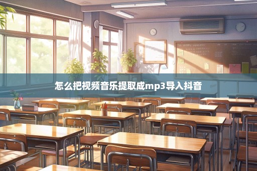 怎么把视频音乐提取成mp3导入抖音