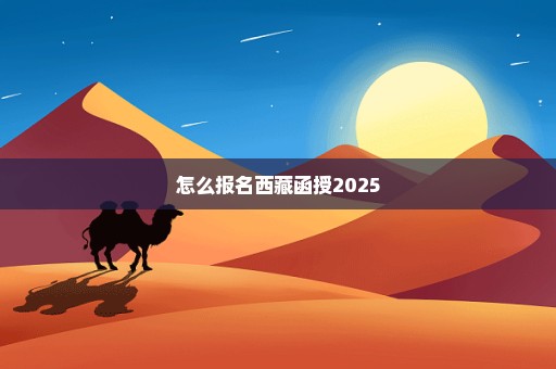 怎么报名西藏函授2025