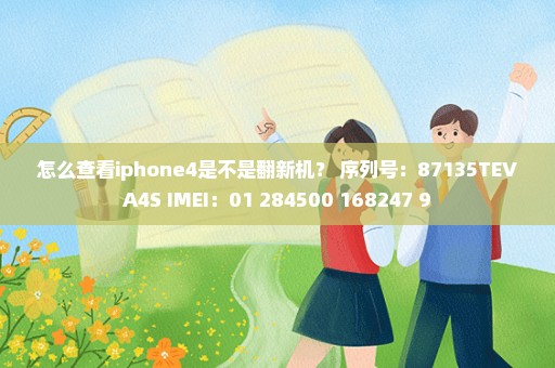 怎么查看iphone4是不是翻新机？ 序列号：87135TEVA4S IMEI：01 284500 168247 9