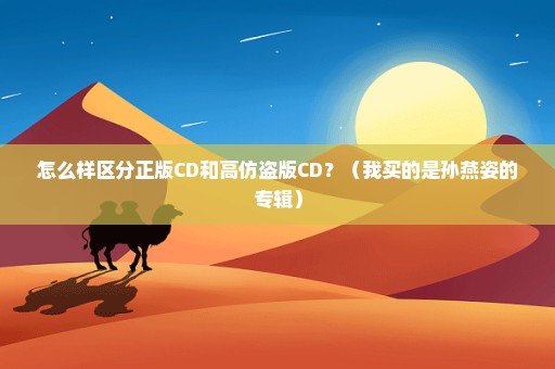 怎么样区分正版CD和高仿盗版CD？（我买的是孙燕姿的专辑）