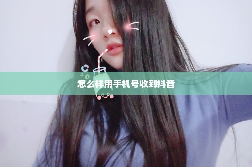 怎么样用手机号收到抖音