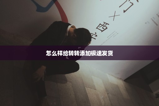 怎么样给转转添加极速发货