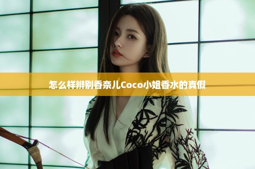 怎么样辨别香奈儿Coco小姐香水的真假