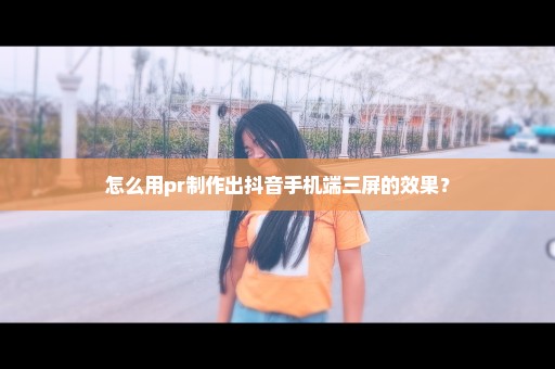 怎么用pr制作出抖音手机端三屏的效果？