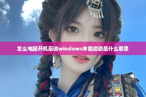 怎么电脑开机后说windows未能启动是什么意思