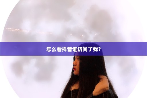 怎么看抖音谁访问了我？