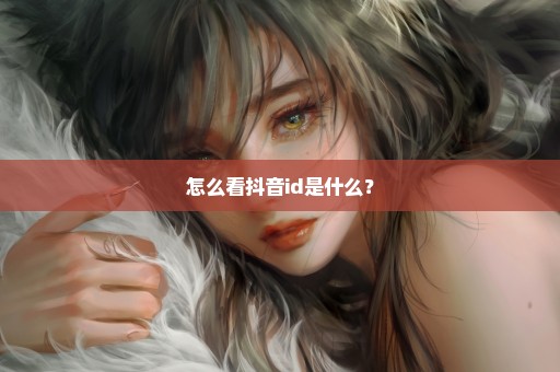 怎么看抖音id是什么？