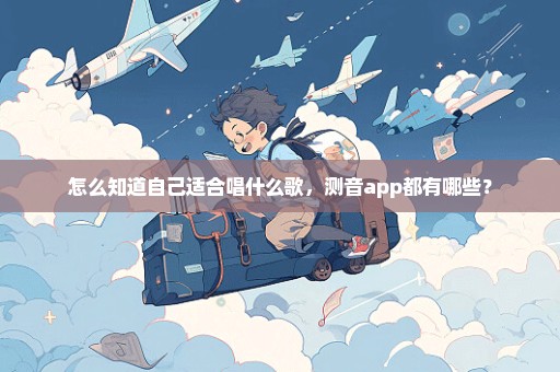 怎么知道自己适合唱什么歌，测音app都有哪些？