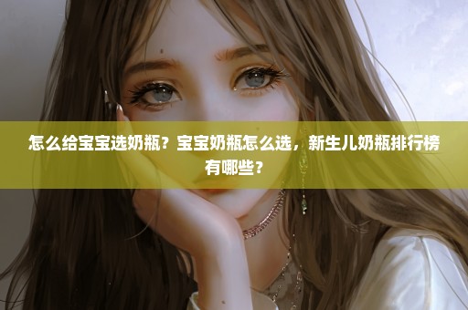 怎么给宝宝选奶瓶？宝宝奶瓶怎么选，新生儿奶瓶排行榜有哪些？