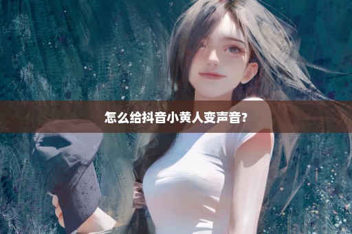 怎么给抖音小黄人变声音？