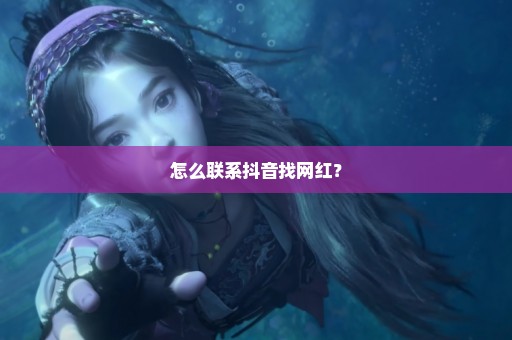 怎么联系抖音找网红？