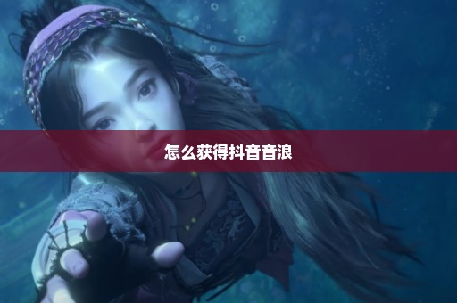 怎么获得抖音音浪