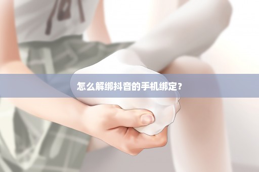 怎么解绑抖音的手机绑定？