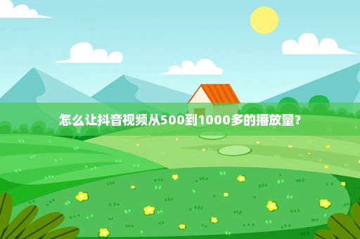 怎么让抖音视频从500到1000多的播放量？