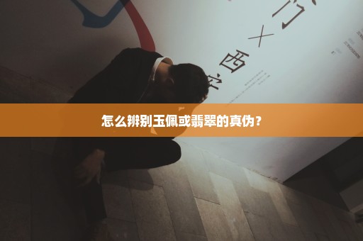 怎么辨别玉佩或翡翠的真伪？