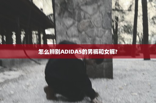 怎么辨别ADIDAS的男裤和女裤?