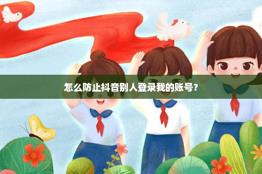 怎么防止抖音别人登录我的账号？