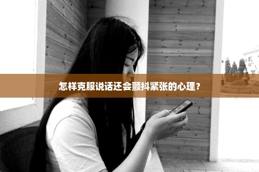 怎样克服说话还会颤抖紧张的心理？