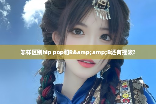 怎样区别hip pop和R&B还有摇滚?