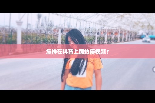 怎样在抖音上面拍摄视频？