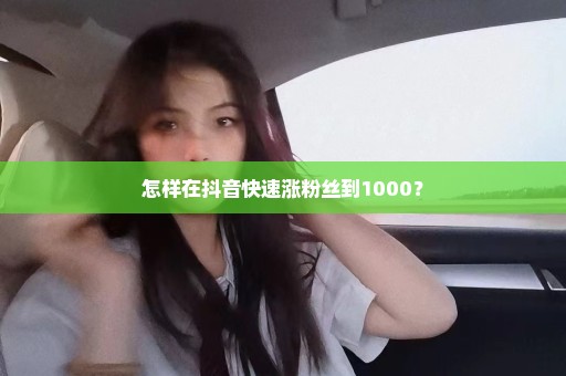 怎样在抖音快速涨粉丝到1000？