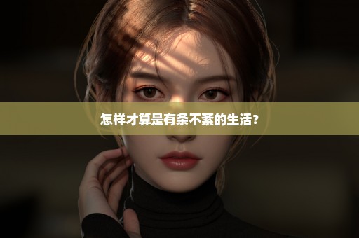 怎样才算是有条不紊的生活？