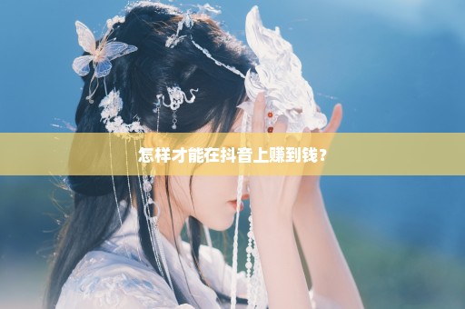 怎样才能在抖音上赚到钱？